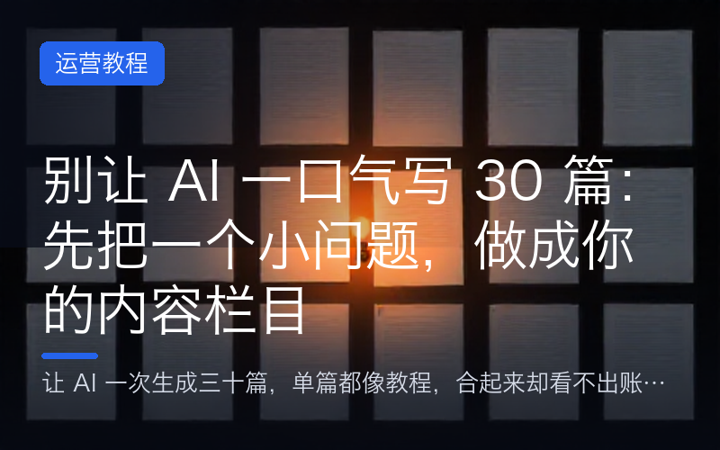 别让 AI 一口气写 30 篇：先把一个小问题，做成你的内容栏目