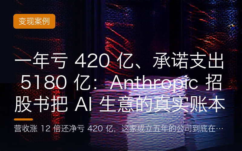 一年亏 420 亿、承诺支出 5180 亿：Anthropic 招股书把 AI 生意的真实账本摊开了