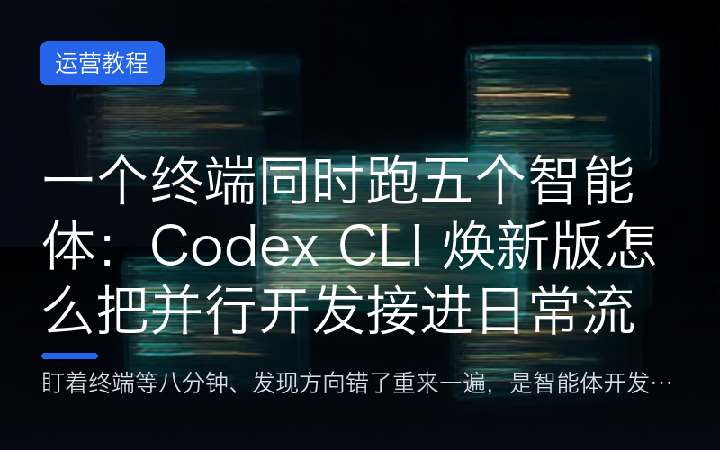 一个终端同时跑五个智能体：Codex CLI 焕新版怎么把并行开发接进日常流程