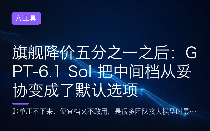 旗舰降价五分之一之后：GPT-6.1 Sol 把中间档从妥协变成了默认选项