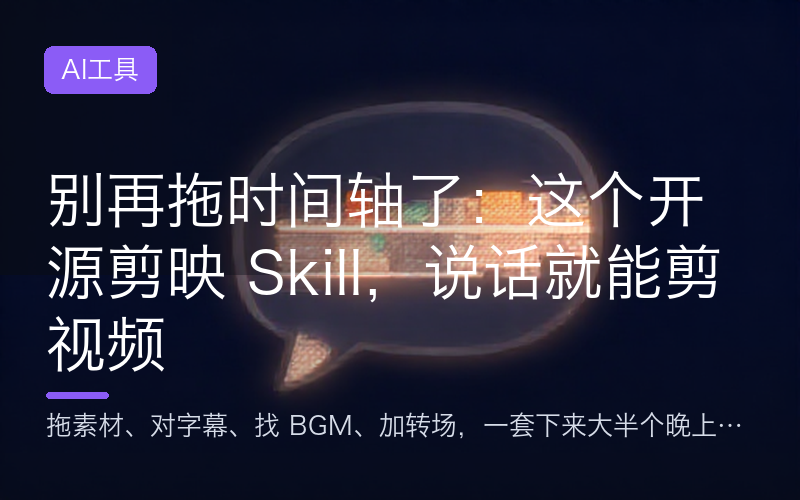 别再拖时间轴了：这个开源剪映 Skill，说话就能剪视频