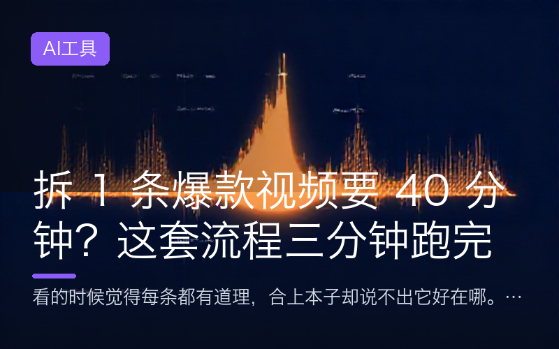拆 1 条爆款视频要 40 分钟？这套流程三分钟跑完