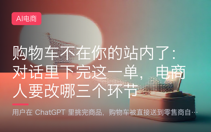 购物车不在你的站内了：对话里下完这一单，电商人要改哪三个环节