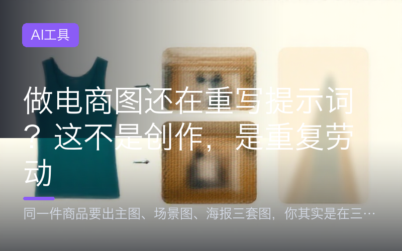 做电商图还在重写提示词？这不是创作，是重复劳动