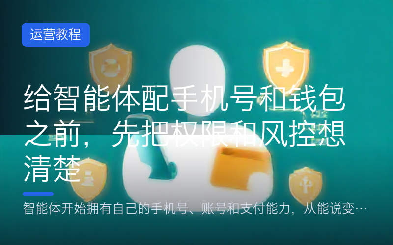 给智能体配手机号和钱包之前，先把权限和风控想清楚