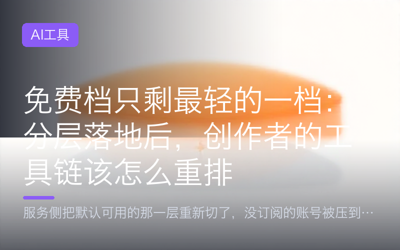免费档只剩最轻的一档：分层落地后，创作者的工具链该怎么重排