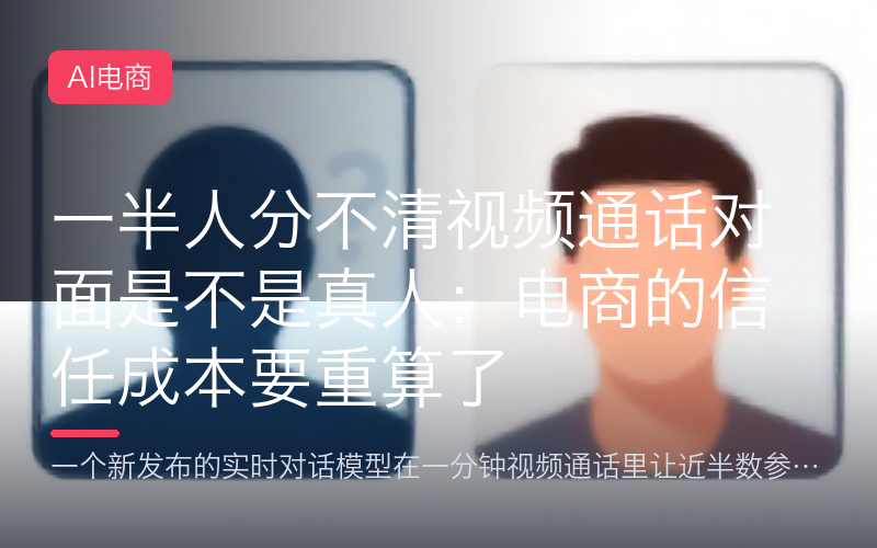 一半人分不清视频通话对面是不是真人：电商的信任成本要重算了
