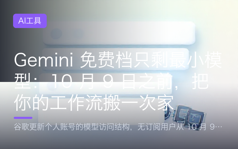 Gemini 免费档只剩最小模型：10 月 9 日之前，把你的工作流搬一次家