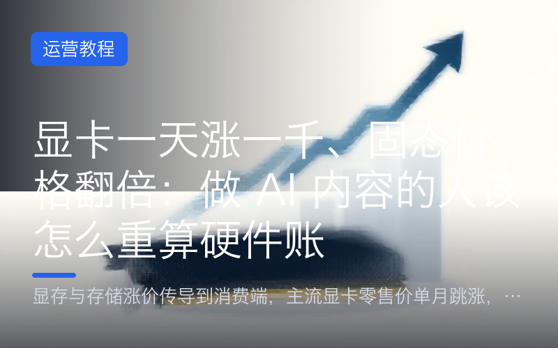显卡一天涨一千、固态价格翻倍：做 AI 内容的人该怎么重算硬件账