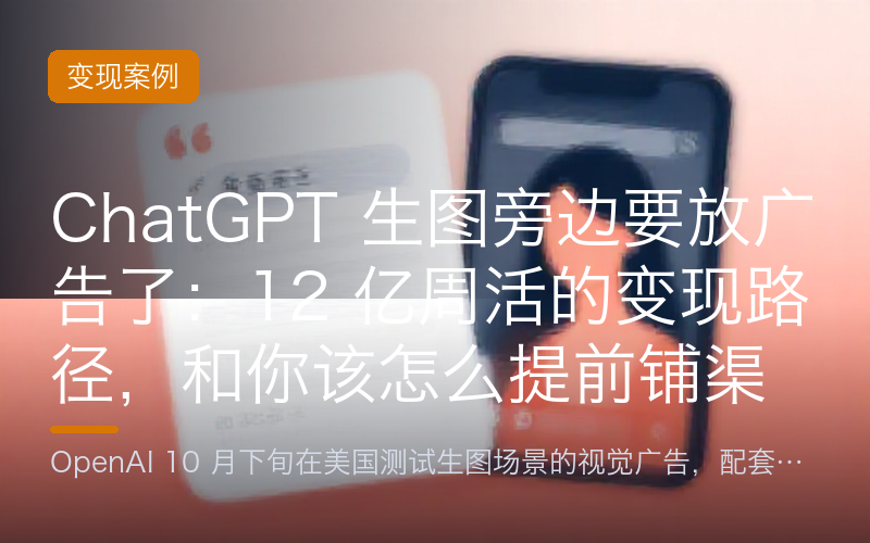 ChatGPT 生图旁边要放广告了：12 亿周活的变现路径，和你该怎么提前铺渠道
