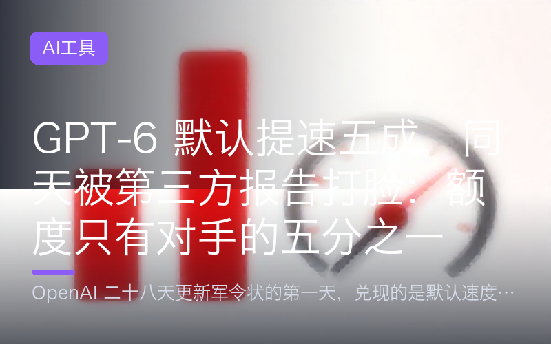 GPT-6 默认提速五成，同天被第三方报告打脸：额度只有对手的五分之一