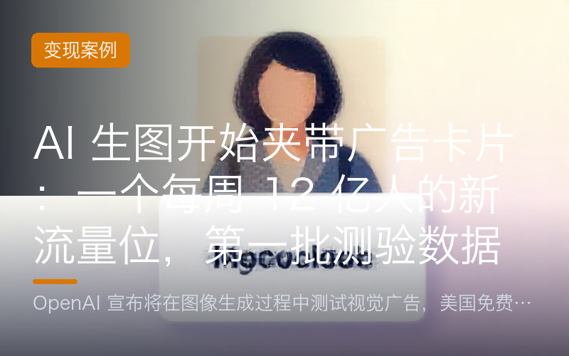 AI 生图开始夹带广告卡片：一个每周 12 亿人的新流量位，第一批测验数据出来了