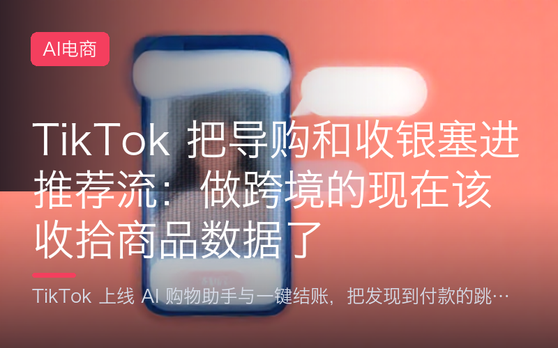TikTok 把导购和收银塞进推荐流：做跨境的现在该收拾商品数据了