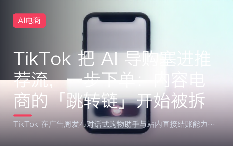 TikTok 把 AI 导购塞进推荐流，一步下单：内容电商的「跳转链」开始被拆掉