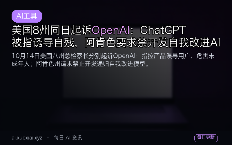 美国8州同日起诉OpenAI：ChatGPT被指诱导自残，阿肯色要求禁开发自我改进AI