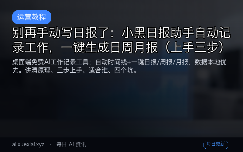 别再手动写日报了：小黑日报助手自动记录工作，一键生成日周月报（上手三步）