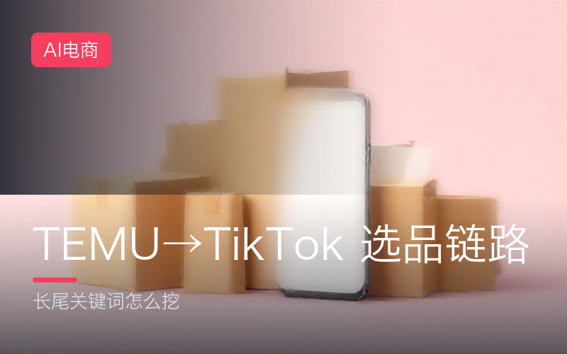 TEMU→TikTok Shop 选品链路：长尾关键词怎么挖