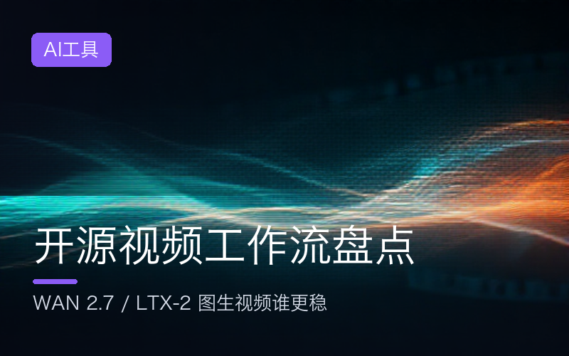 开源视频工作流盘点：WAN 2.7 / LTX-2 图生视频谁更稳