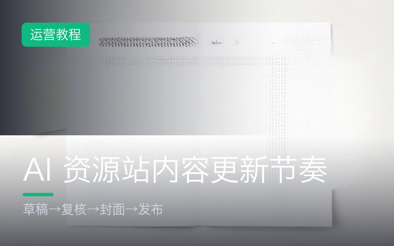 AI 资源站的内容更新节奏：从草稿到发布的四道关