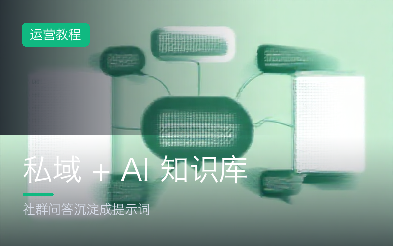 私域 + AI：把社群问答沉淀成知识库提示词