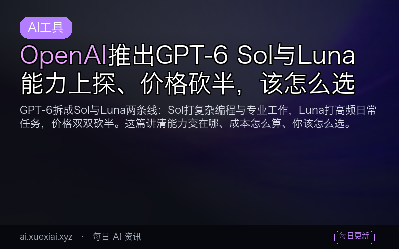 OpenAI 推出 GPT-6 Sol 与 Luna：能力上探、价格砍半，该怎么选